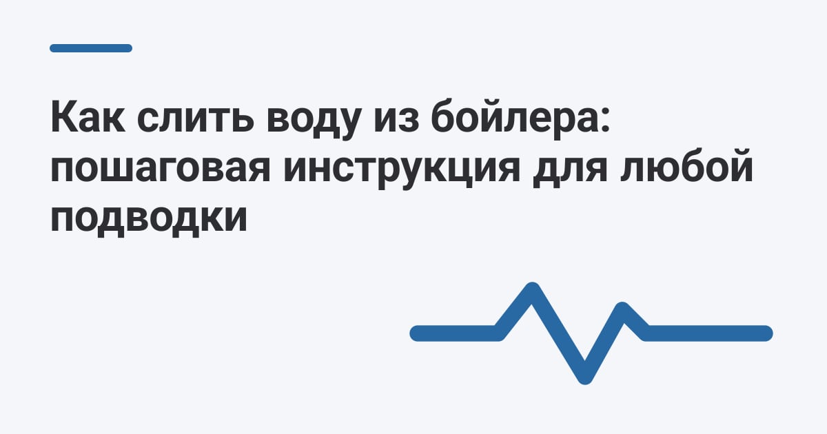 Как слить воду из бойлера: пошаговая инструкция для любой подводки