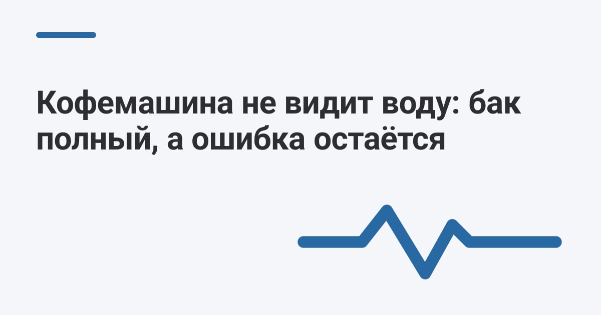 Кофемашина не видит воду: бак полный, а ошибка остаётся