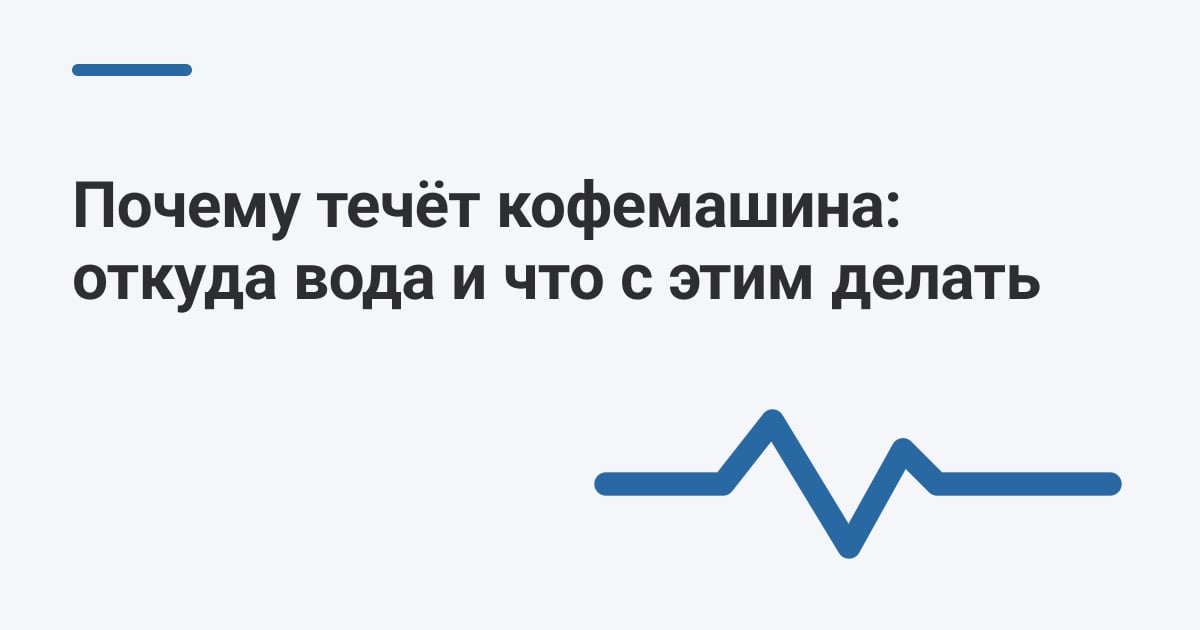 Почему течёт кофемашина: откуда вода и что с этим делать