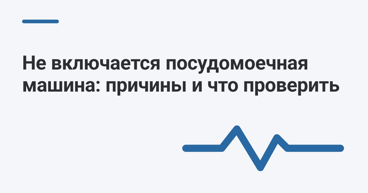 Не включается посудомоечная машина: причины и что проверить