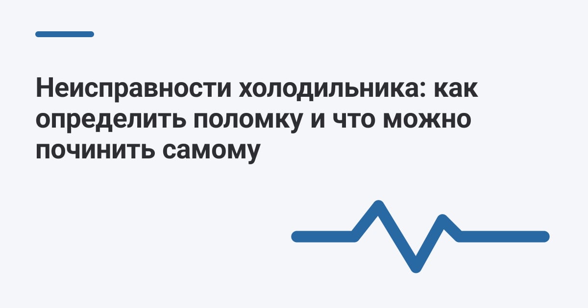 Неисправности холодильника: как определить поломку и что можно починить самому