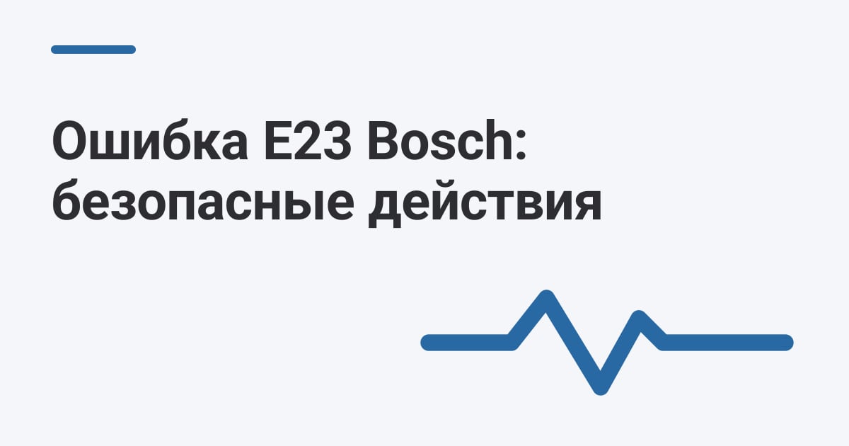 Ошибка E23 Bosch: безопасные действия