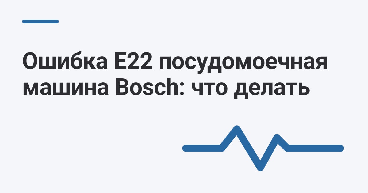 Ошибка E22 посудомоечная машина Bosch: что делать